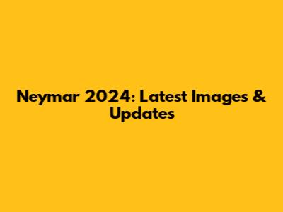 Neymar 2024: Latest Images & Updates