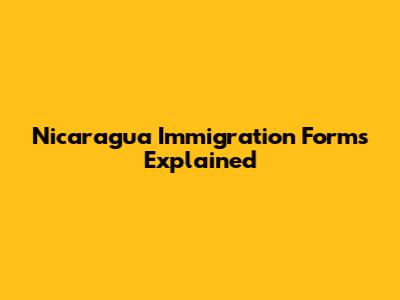 Nicaragua Immigration Forms Explained