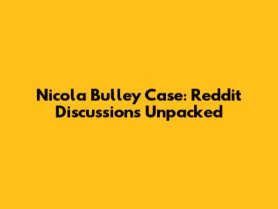 Nicola Bulley Case: Reddit Discussions Unpacked