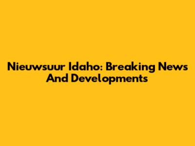 Nieuwsuur Idaho: Breaking News And Developments