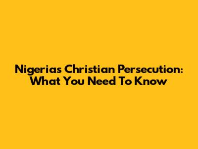 Nigeria's Christian Persecution: What You Need To Know