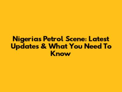 Nigeria's Petrol Scene: Latest Updates & What You Need To Know