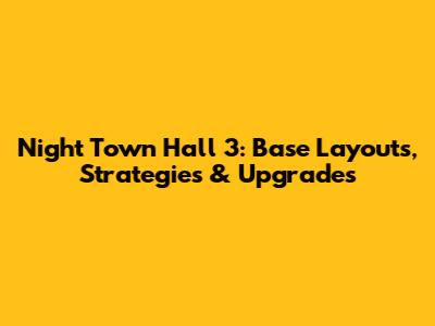 Night Town Hall 3: Base Layouts, Strategies & Upgrades