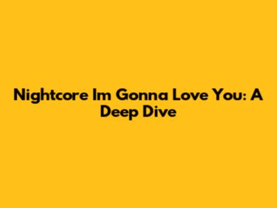 Nightcore "I'm Gonna Love You": A Deep Dive
