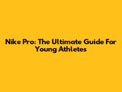 Nike Pro: The Ultimate Guide For Young Athletes