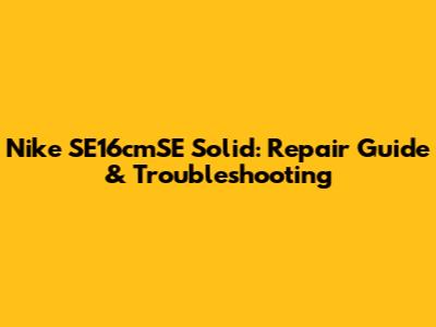 Nike SE16cmSE Solid: Repair Guide & Troubleshooting