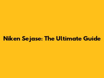Niken Sejase: The Ultimate Guide