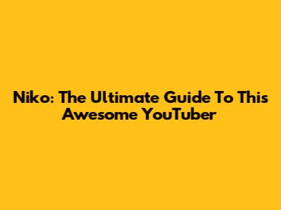 Niko: The Ultimate Guide To This Awesome YouTuber