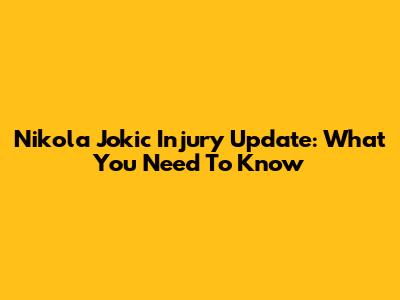 Nikola Jokic Injury Update: What You Need To Know