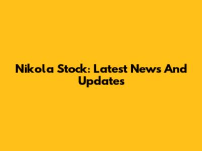 Nikola Stock: Latest News And Updates