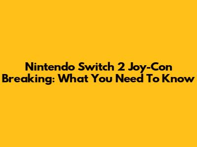 Nintendo Switch 2 Joy-Con Breaking: What You Need To Know
