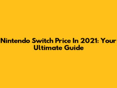 Nintendo Switch Price In 2021: Your Ultimate Guide