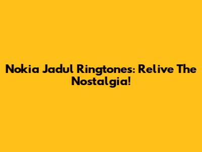 Nokia Jadul Ringtones: Relive The Nostalgia!