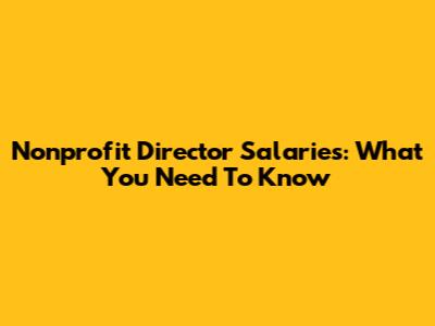Nonprofit Director Salaries: What You Need To Know