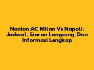 Nonton AC Milan Vs Napoli: Jadwal, Siaran Langsung, Dan Informasi Lengkap