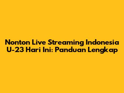 Nonton Live Streaming Indonesia U-23 Hari Ini: Panduan Lengkap