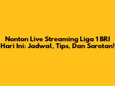Nonton Live Streaming Liga 1 BRI Hari Ini: Jadwal, Tips, Dan Sorotan!