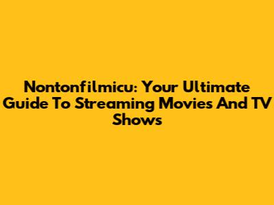 Nontonfilmicu: Your Ultimate Guide To Streaming Movies And TV Shows