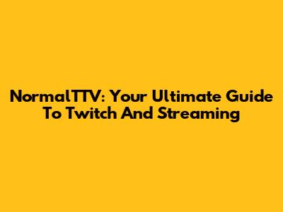 NormalTTV: Your Ultimate Guide To Twitch And Streaming
