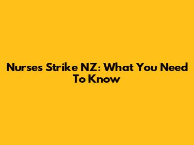 Nurses Strike NZ: What You Need To Know