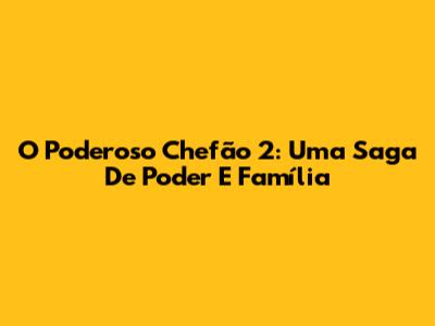 O Poderoso Chefão 2: Uma Saga De Poder E Família