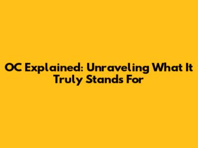 OC Explained: Unraveling What It Truly Stands For