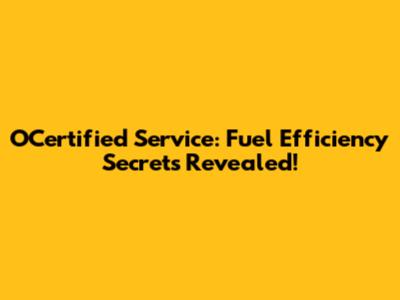 OCertified Service: Fuel Efficiency Secrets Revealed!