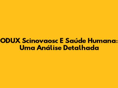 ODUX Scinovaosc E Saúde Humana: Uma Análise Detalhada