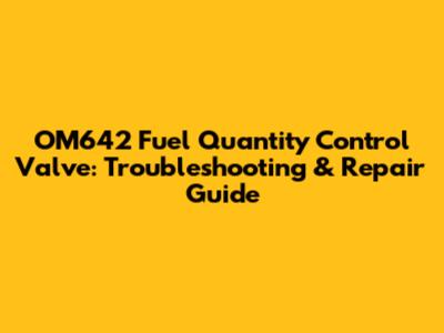 OM642 Fuel Quantity Control Valve: Troubleshooting & Repair Guide