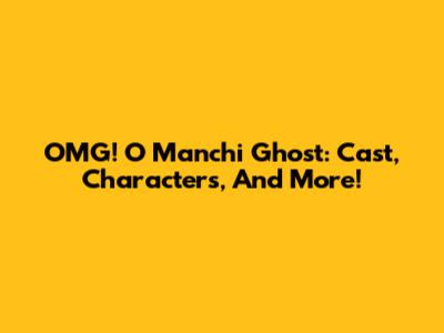 OMG! O Manchi Ghost: Cast, Characters, And More!