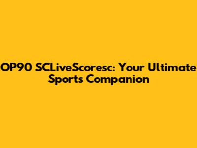 OP90 SCLiveScoresc: Your Ultimate Sports Companion