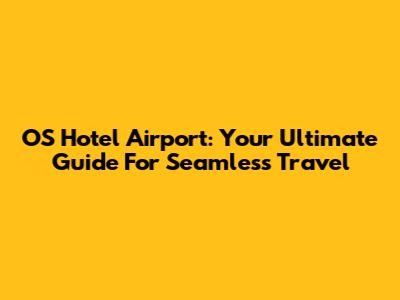 OS Hotel Airport: Your Ultimate Guide For Seamless Travel