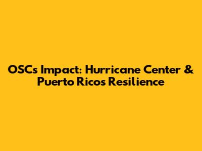 OSC's Impact: Hurricane Center & Puerto Rico's Resilience