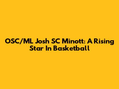 OSC/ML Josh SC Minott: A Rising Star In Basketball