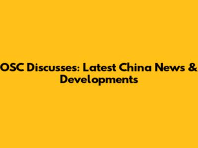 OSC Discusses: Latest China News & Developments