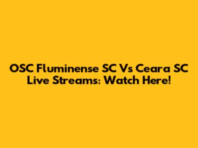 OSC Fluminense SC Vs Ceara SC Live Streams: Watch Here!