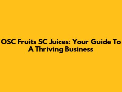 OSC Fruits SC Juices: Your Guide To A Thriving Business