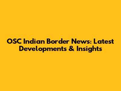 OSC Indian Border News: Latest Developments & Insights