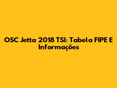 OSC Jetta 2018 TSI: Tabela FIPE E Informações
