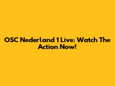 OSC Nederland 1 Live: Watch The Action Now!