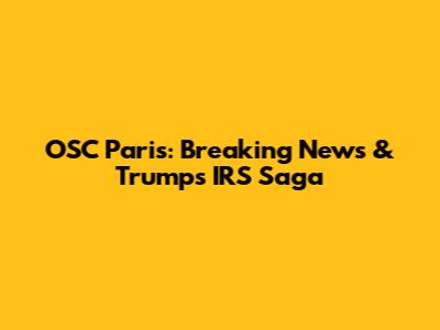 OSC Paris: Breaking News & Trump's IRS Saga