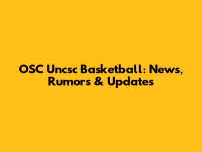 OSC Uncsc Basketball: News, Rumors & Updates