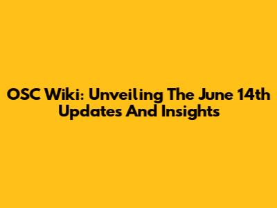 OSC Wiki: Unveiling The June 14th Updates And Insights