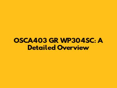OSCA403 GR WP304SC: A Detailed Overview