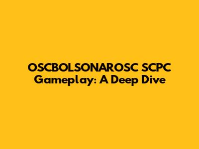 OSCBOLSONAROSC SCPC Gameplay: A Deep Dive