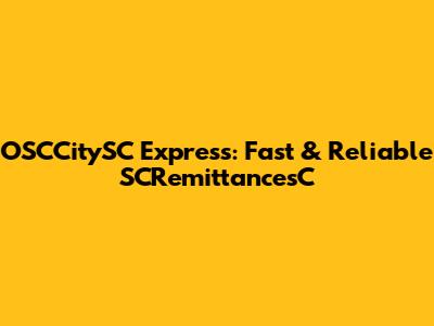 OSCCitySC Express: Fast & Reliable SCRemittancesC