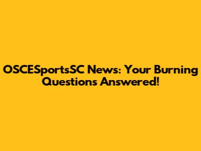 OSCESportsSC News: Your Burning Questions Answered!