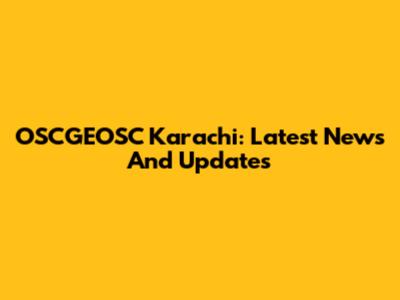OSCGEOSC Karachi: Latest News And Updates