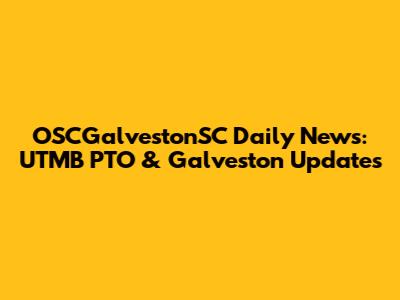 OSCGalvestonSC Daily News: UTMB PTO & Galveston Updates