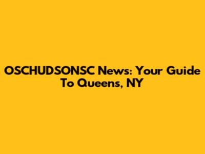 OSCHUDSONSC News: Your Guide To Queens, NY